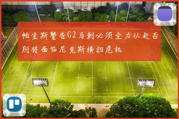 帕金斯警告G2马刺必须全力以赴否则将面临尼克斯横扫危机