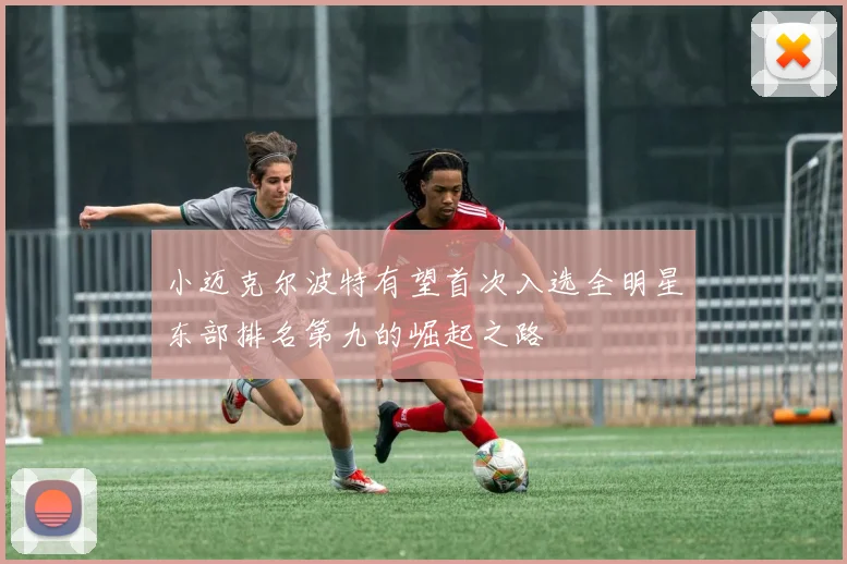 小迈克尔波特有望首次入选全明星东部排名第九的崛起之路