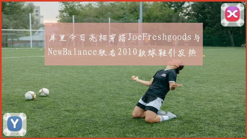 库里今日亮相穿搭JoeFreshgoods与NewBalance联名2010款球鞋引发热议