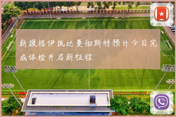 新援格伊抵达曼彻斯特预计今日完成体检开启新征程