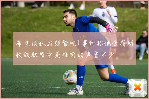 布克谈狄龙频繁吃T事件称他会有所收敛联盟中更难听的声音不少